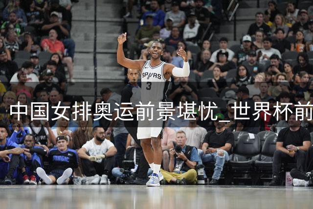 中国女排奥运前景堪忧 世界杯前三与世界排名成最后希望